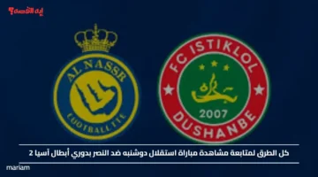 كل الطرق لمتابعة مشاهدة مباراة استقلال دوشنبه ضد النصر بدوري أبطال آسيا 2